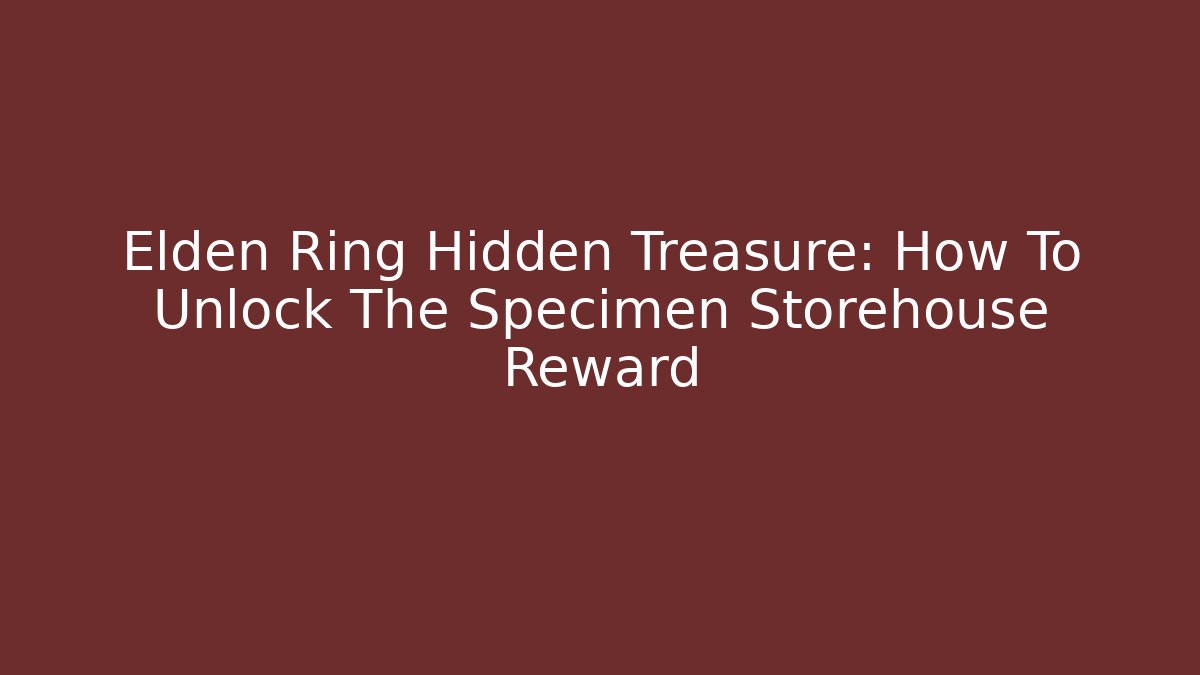 Elden Ring Hidden Treasure: How To Unlock The Specimen Storehouse Reward