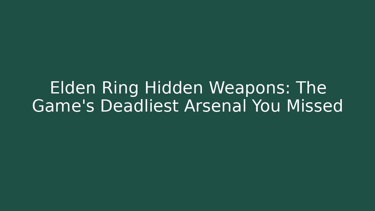 Elden Ring Hidden Weapons: The Game's Deadliest Arsenal You Missed - Critter Realm