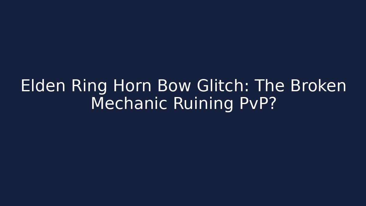 Elden Ring Horn Bow Glitch: The Broken Mechanic Ruining PvP?
