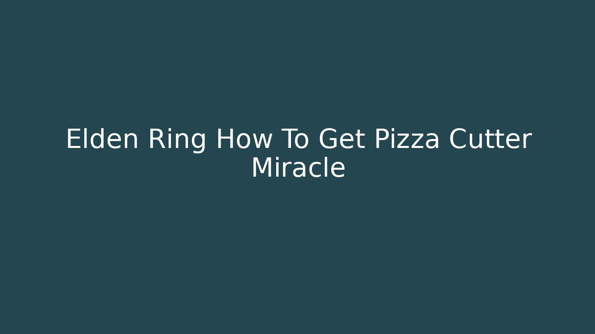 Elden Ring How To Get Pizza Cutter Miracle