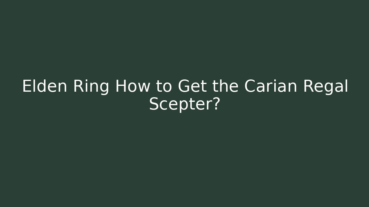 Elden Ring How to Get the Carian Regal Scepter?