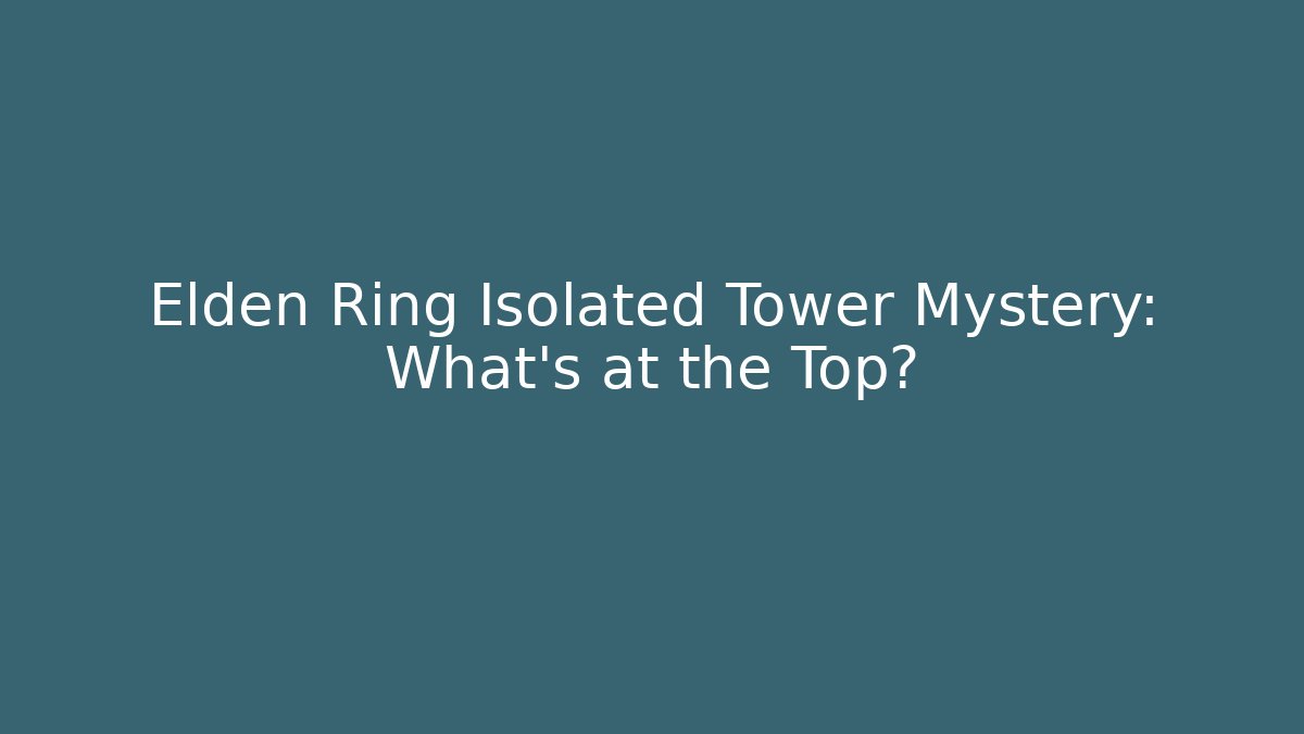 Elden Ring Isolated Tower Mystery: What's at the Top?