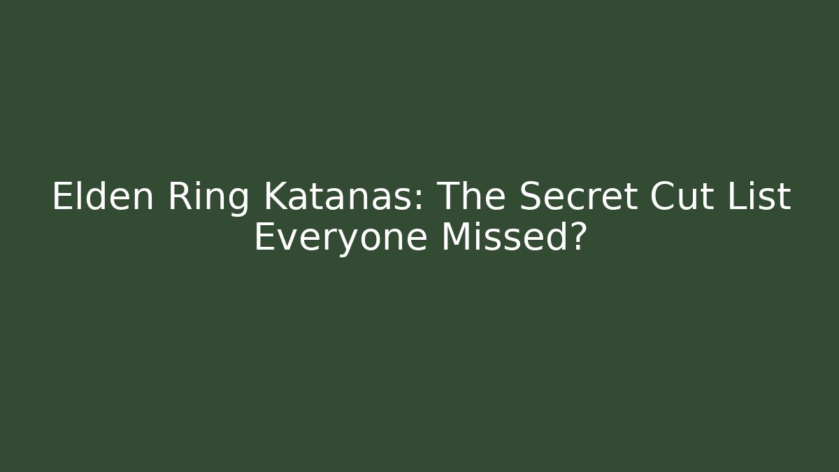 Elden Ring Katanas: The Secret Cut List Everyone Missed?