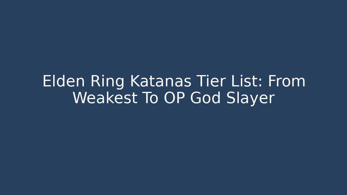 Elden Ring Katanas Tier List: From Weakest To OP God Slayer
