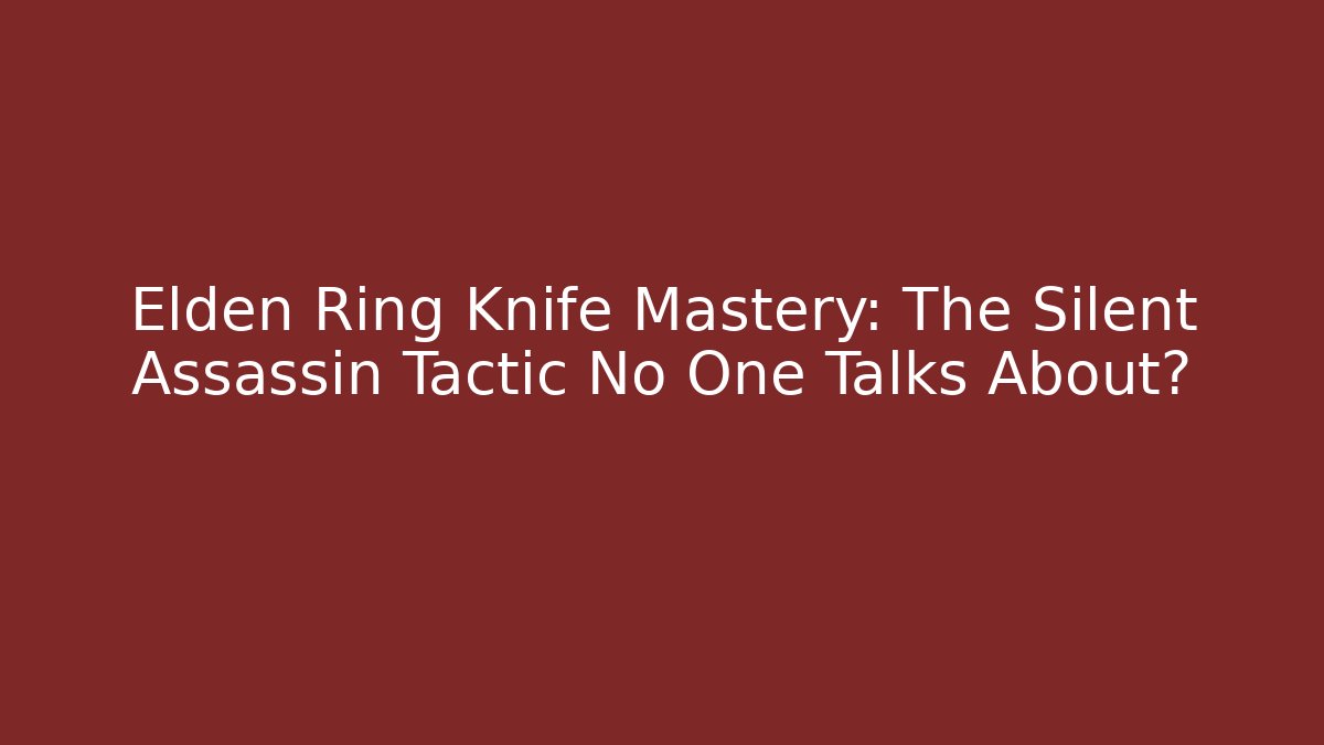 Elden Ring Knife Mastery: The Silent Assassin Tactic No One Talks About?