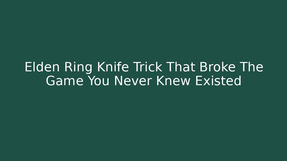 Elden Ring Knife Trick That Broke The Game You Never Knew Existed