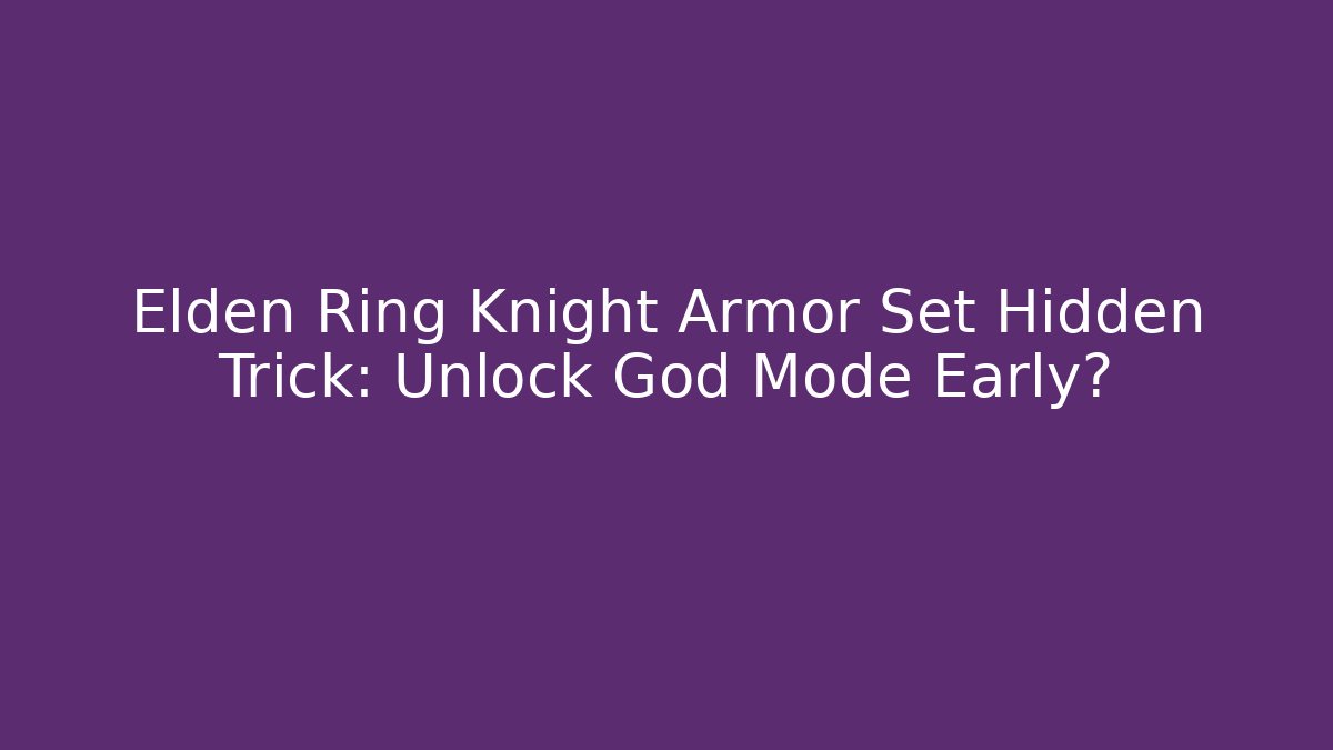 Elden Ring Knight Armor Set Hidden Trick: Unlock God Mode Early?