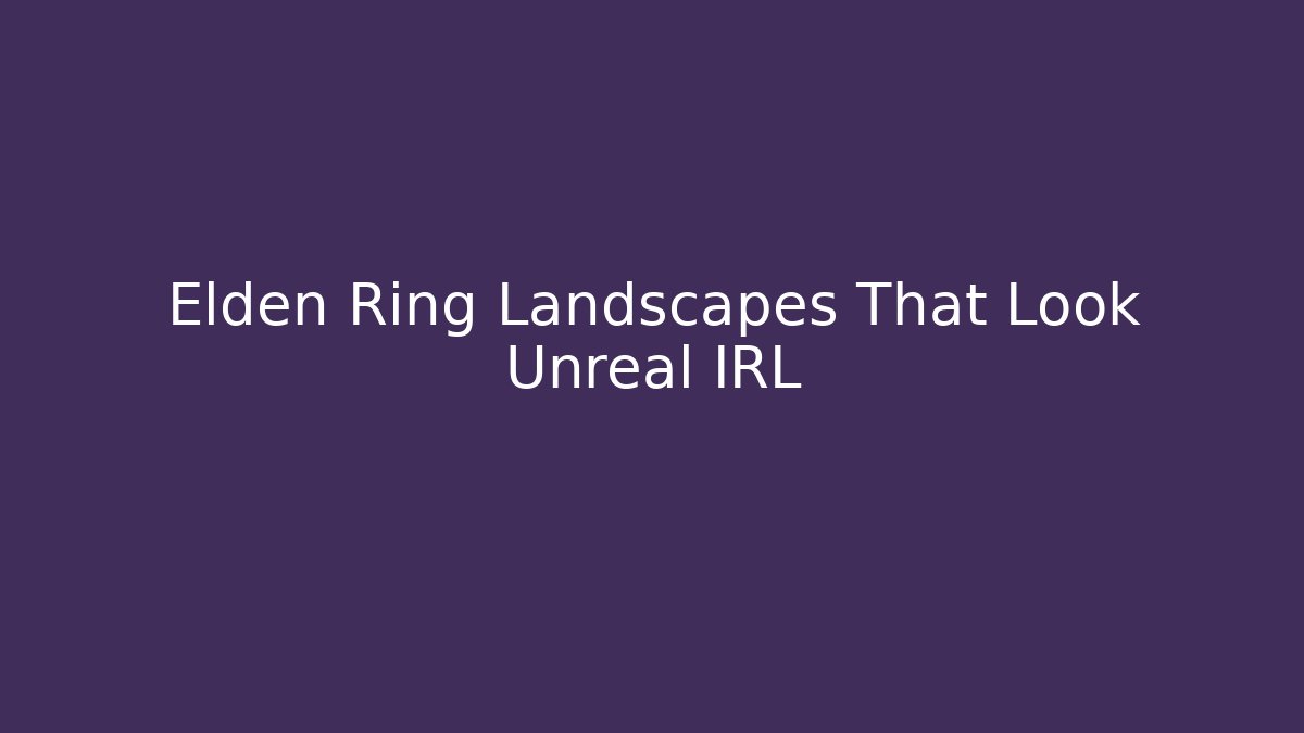 Elden Ring Landscapes That Look Unreal IRL