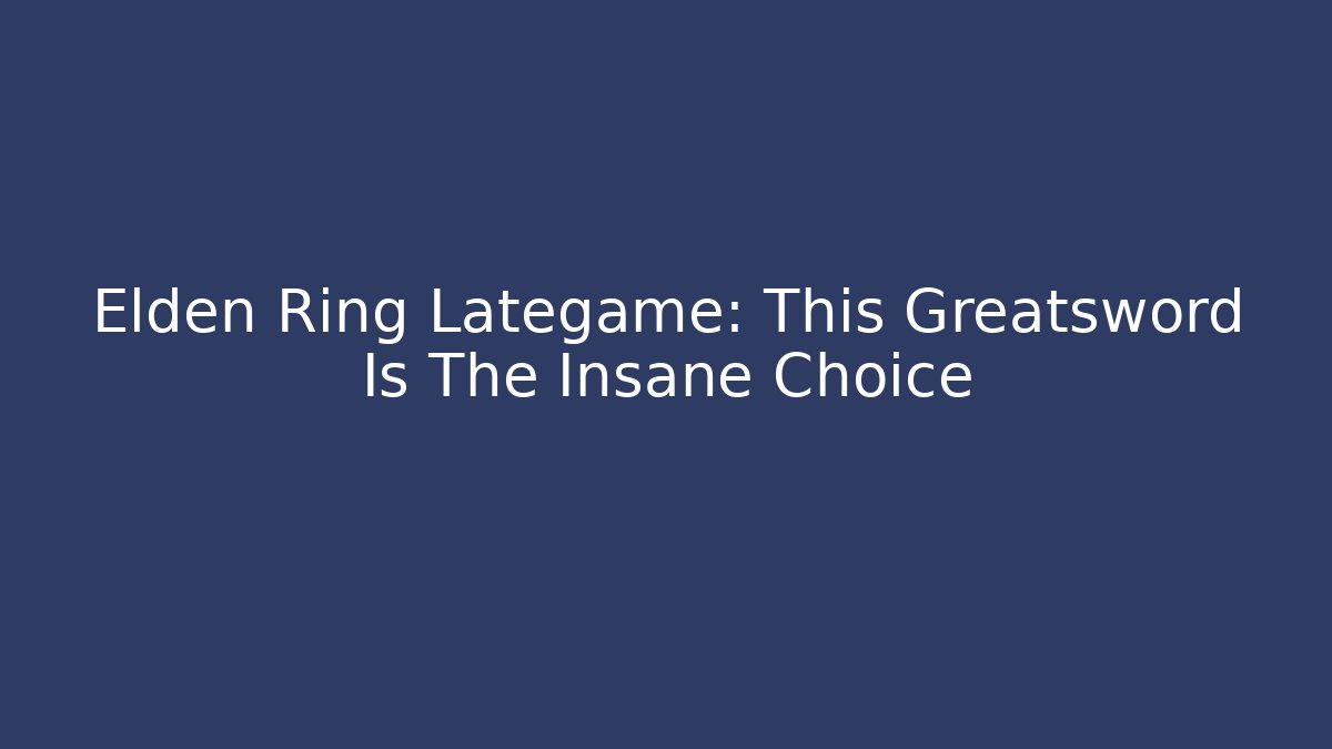 Elden Ring Lategame: This Greatsword Is The Insane Choice
