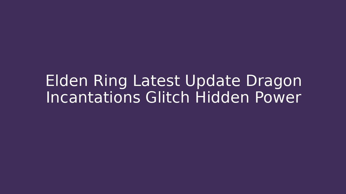 Elden Ring Latest Update Dragon Incantations Glitch Hidden Power