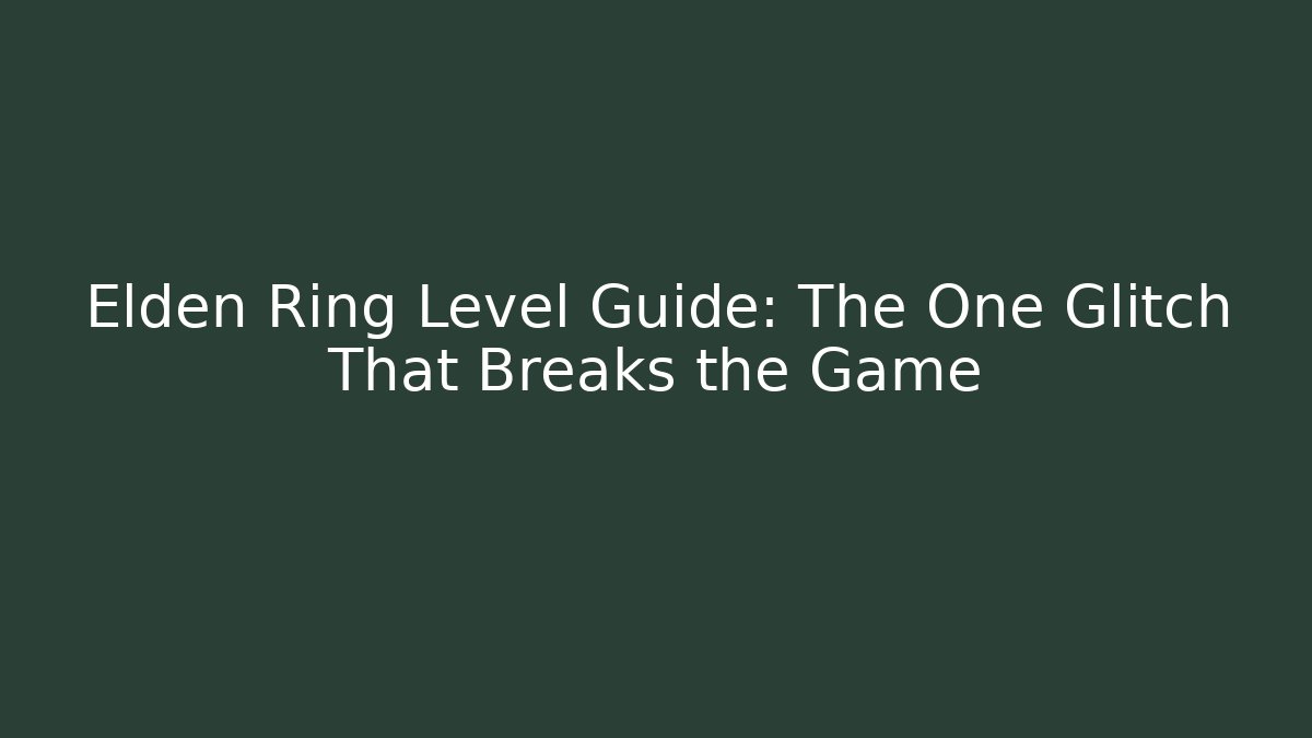 Elden Ring Level Guide: The One Glitch That Breaks the Game