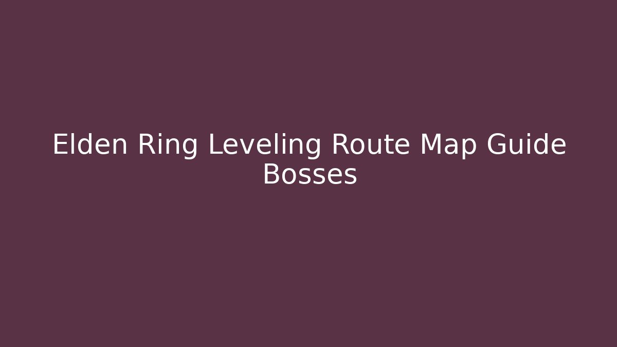 Elden Ring Leveling Route Map Guide Bosses