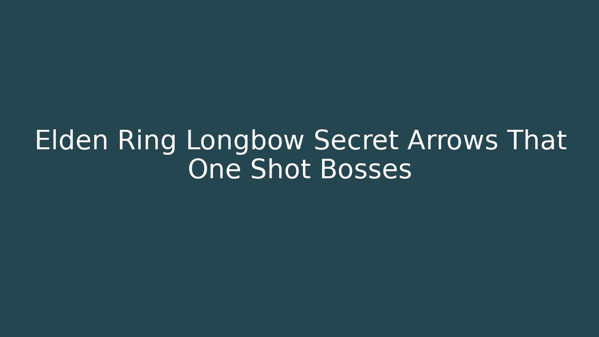 Elden Ring Longbow Secret Arrows That One Shot Bosses