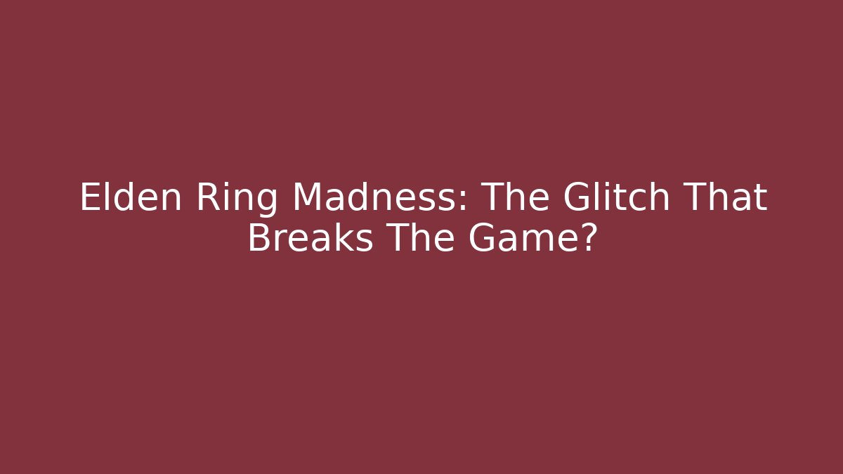 Elden Ring Madness: The Glitch That Breaks The Game?