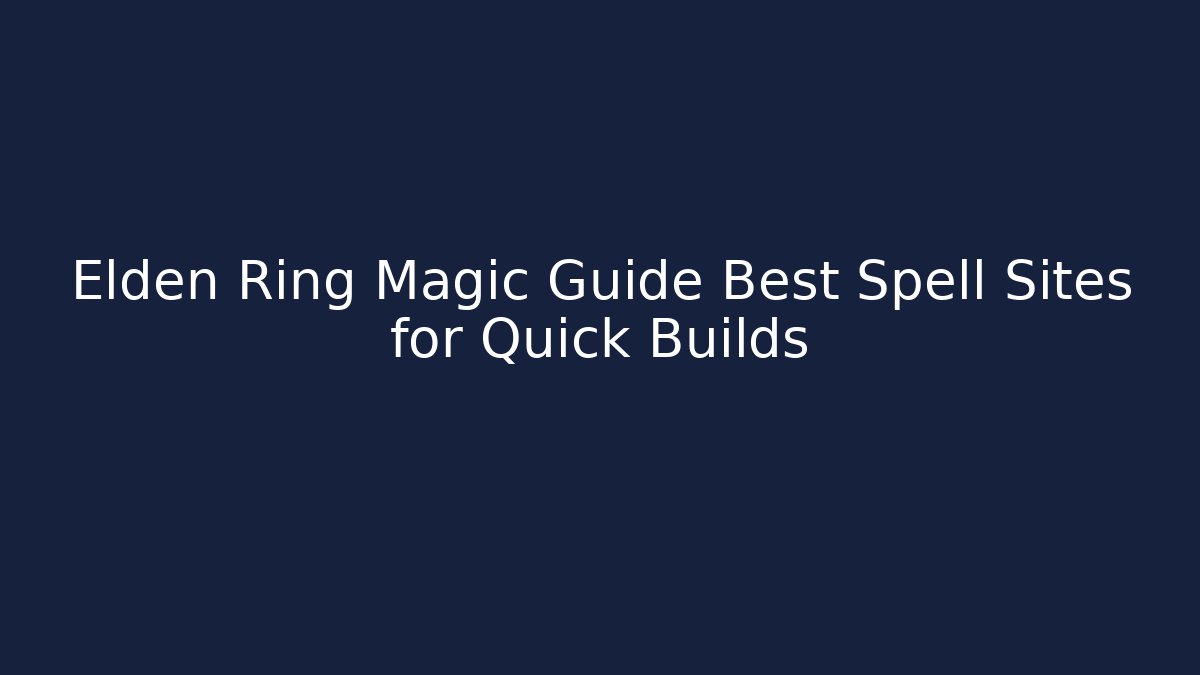 Elden Ring Magic Guide Best Spell Sites for Quick Builds