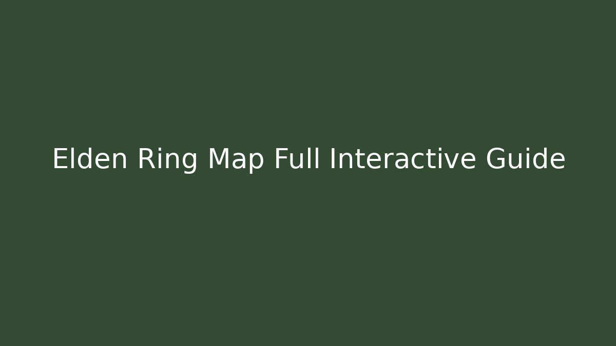Elden Ring Map Full Interactive Guide