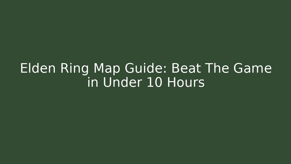Elden Ring Map Guide: Beat The Game in Under 10 Hours