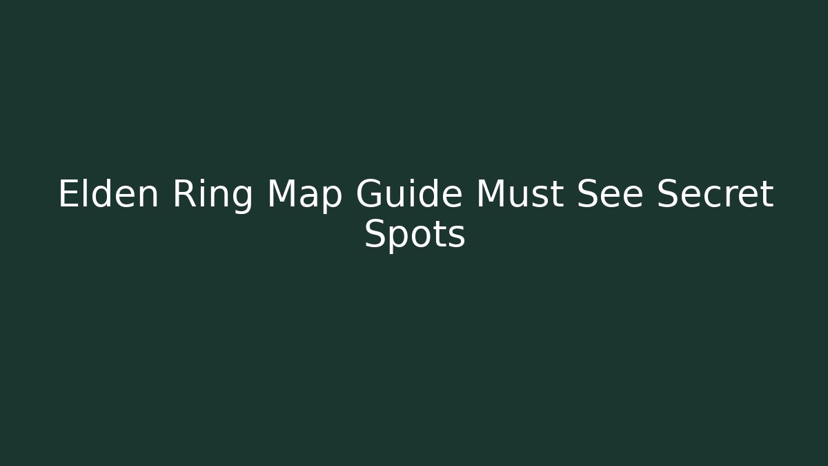 Elden Ring Map Guide Must See Secret Spots
