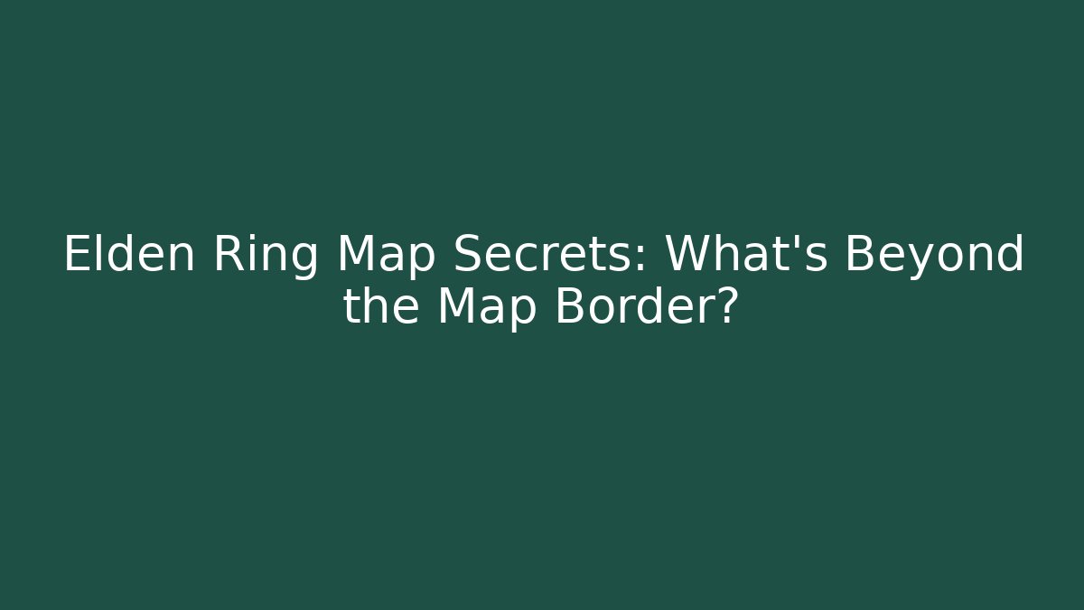Elden Ring Map Secrets: What’s Beyond the Map Border? - Critter Realm