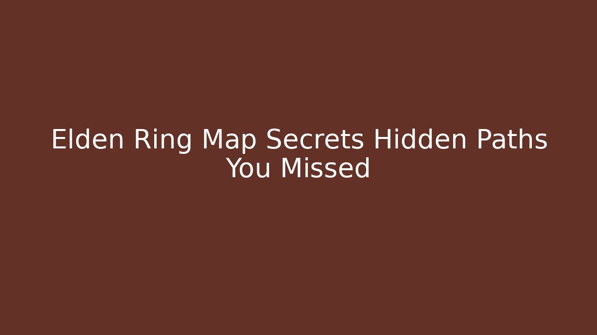 Elden Ring Map Secrets Hidden Paths You Missed