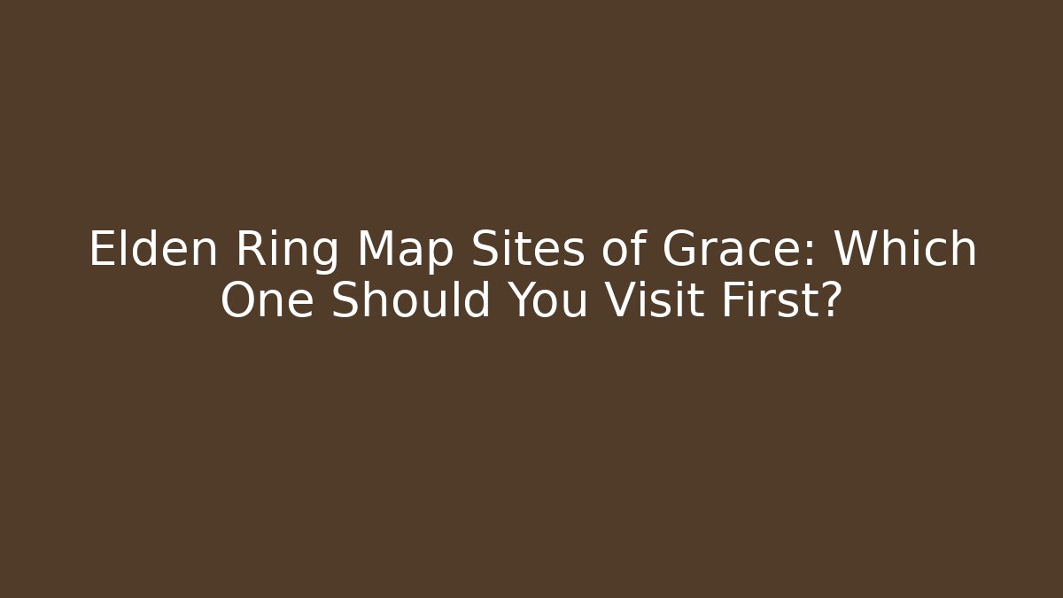 Elden Ring Map Sites of Grace: Which One Should You Visit First?