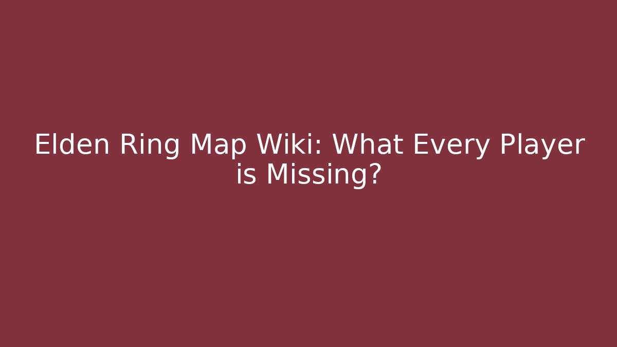 Elden Ring Map Wiki: What Every Player is Missing?