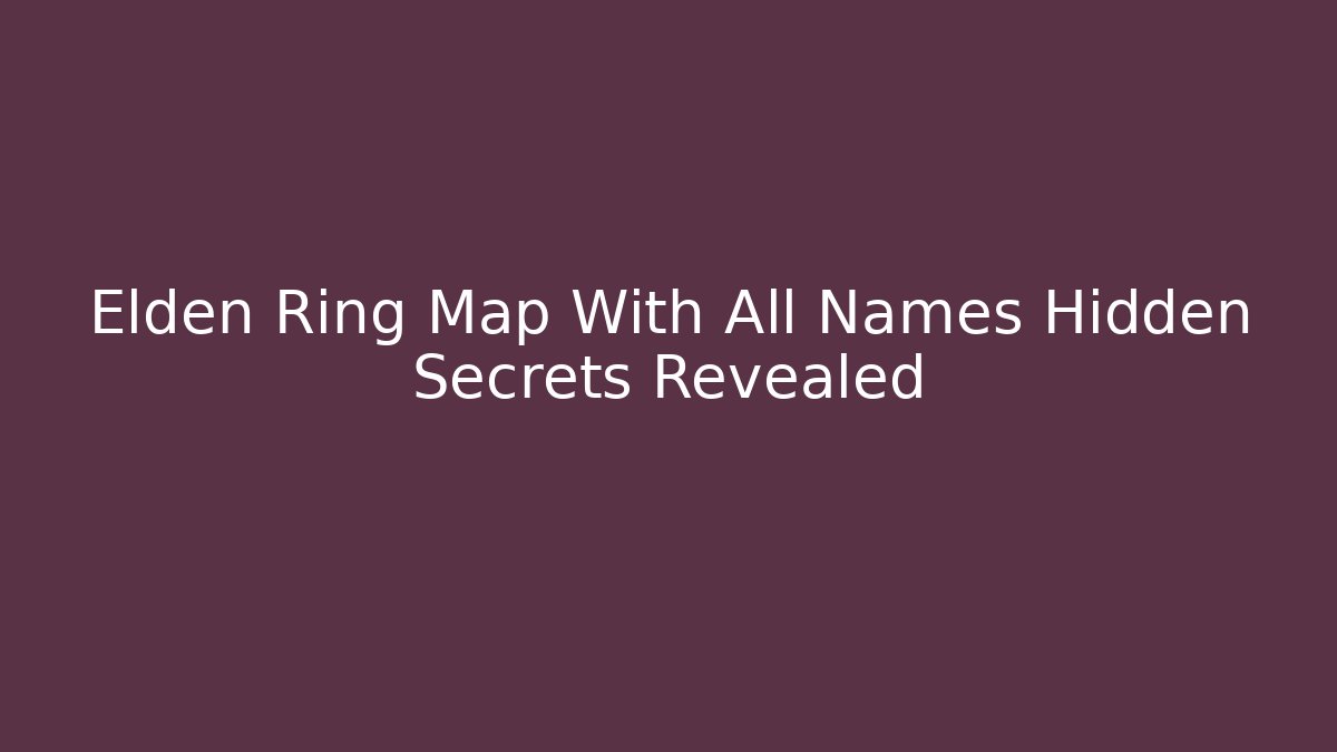 Elden Ring Map With All Names Hidden Secrets Revealed - Critter Realm