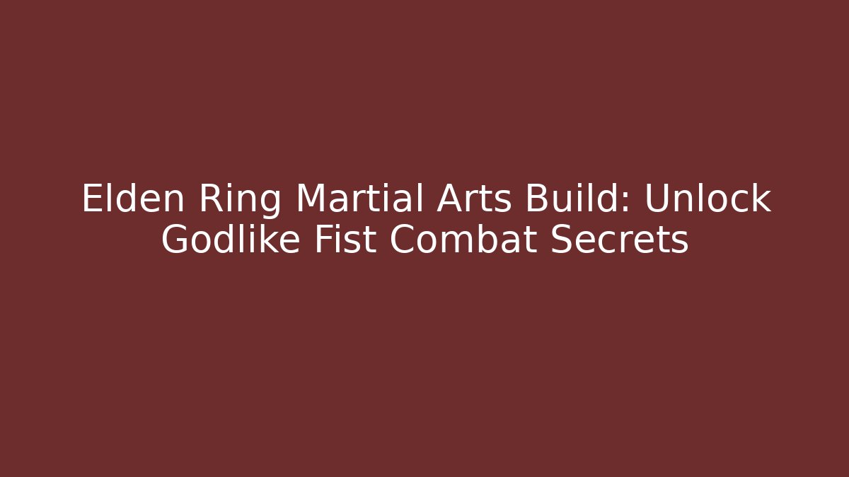 Elden Ring Martial Arts Build: Unlock Godlike Fist Combat Secrets
