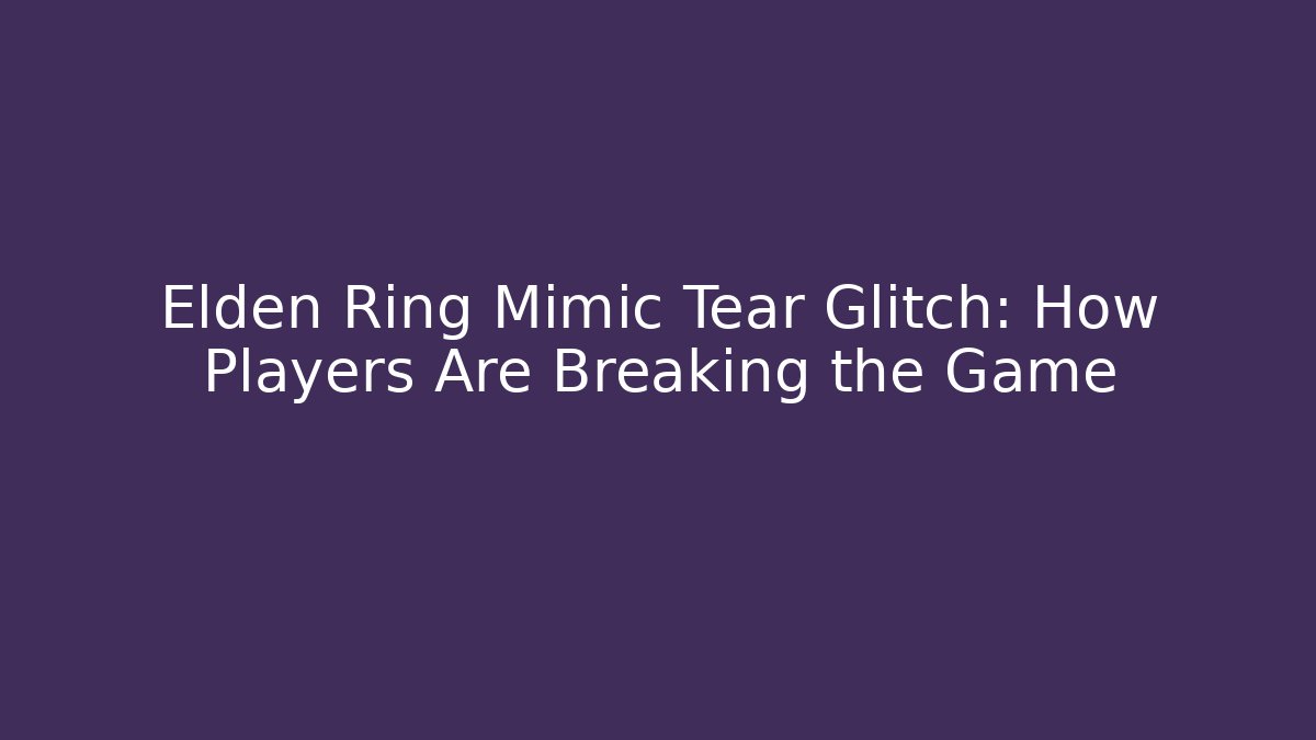 Elden Ring Mimic Tear Glitch: How Players Are Breaking the Game