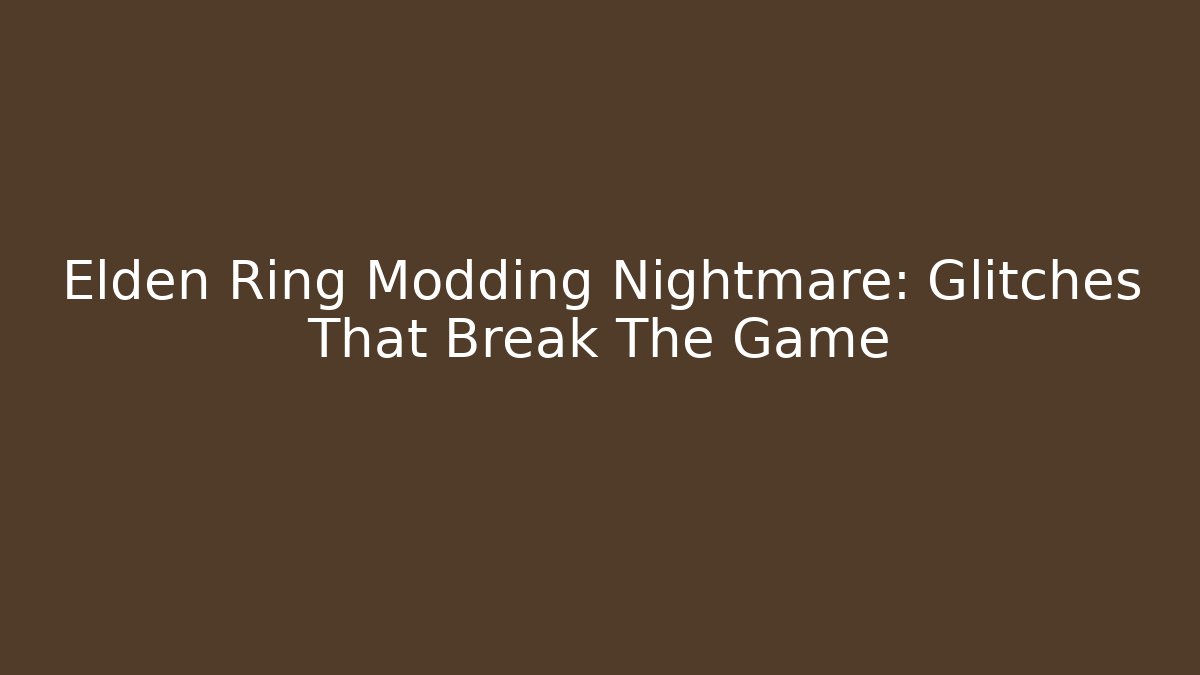 Elden Ring Modding Nightmare: Glitches That Break The Game