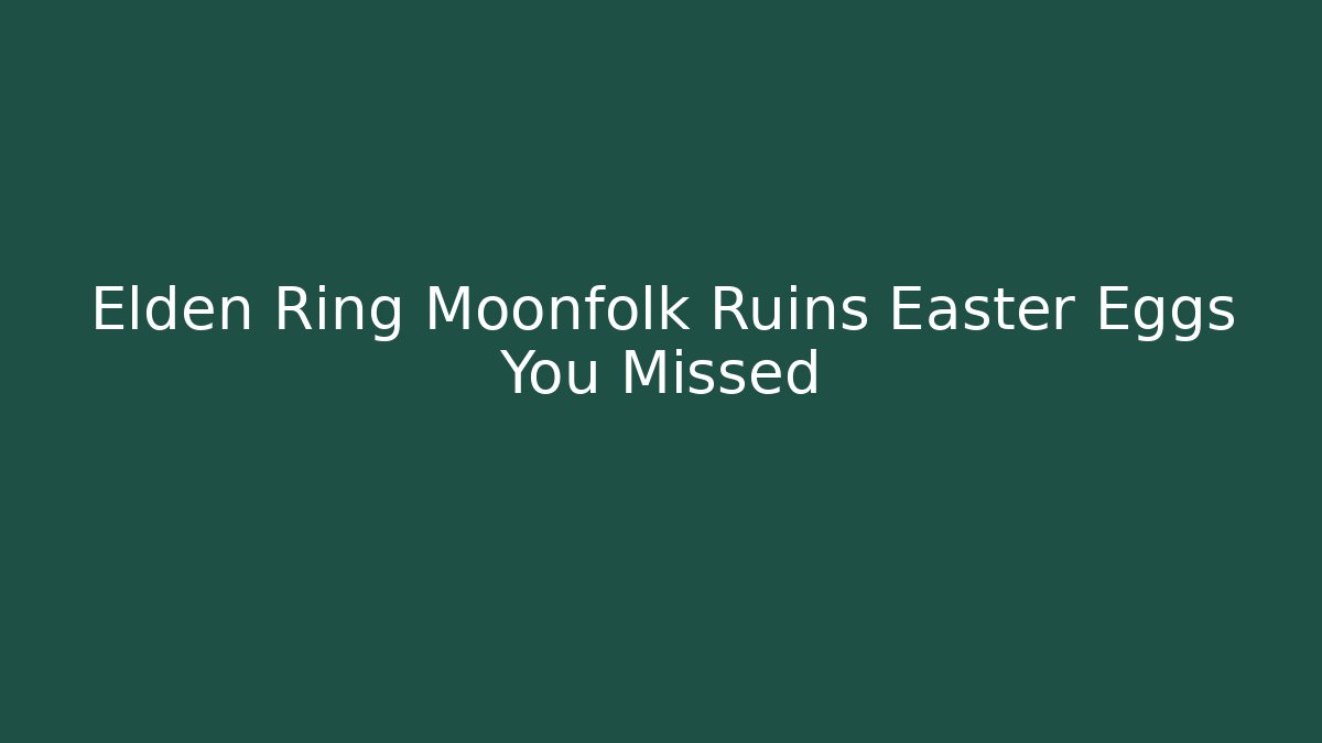 Elden Ring Moonfolk Ruins Easter Eggs You Missed