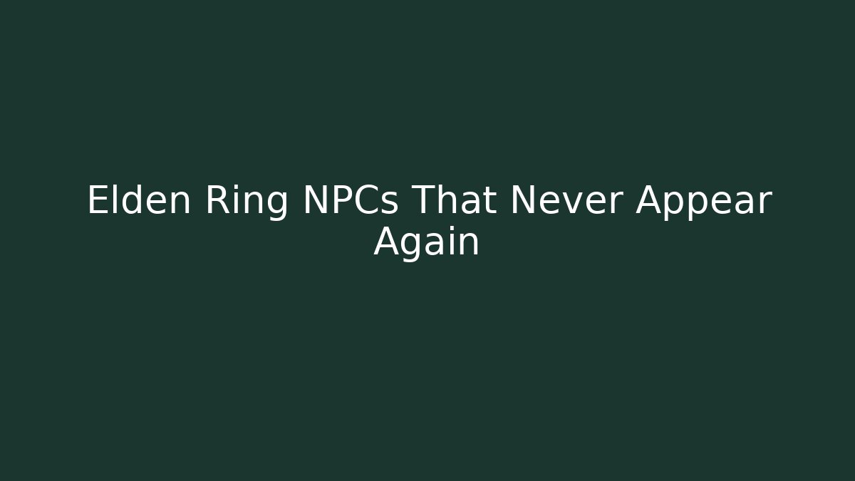 Elden Ring NPCs That Never Appear Again