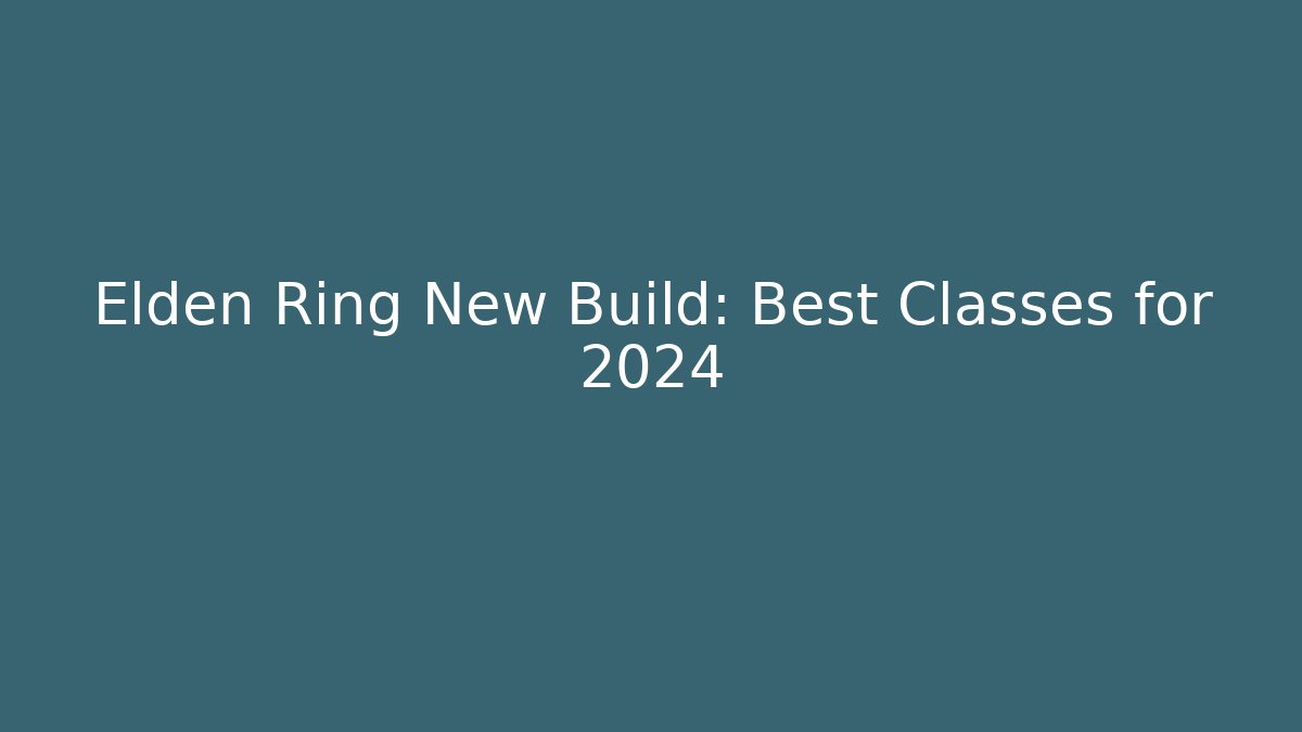 Elden Ring New Build: Best Classes for 2024