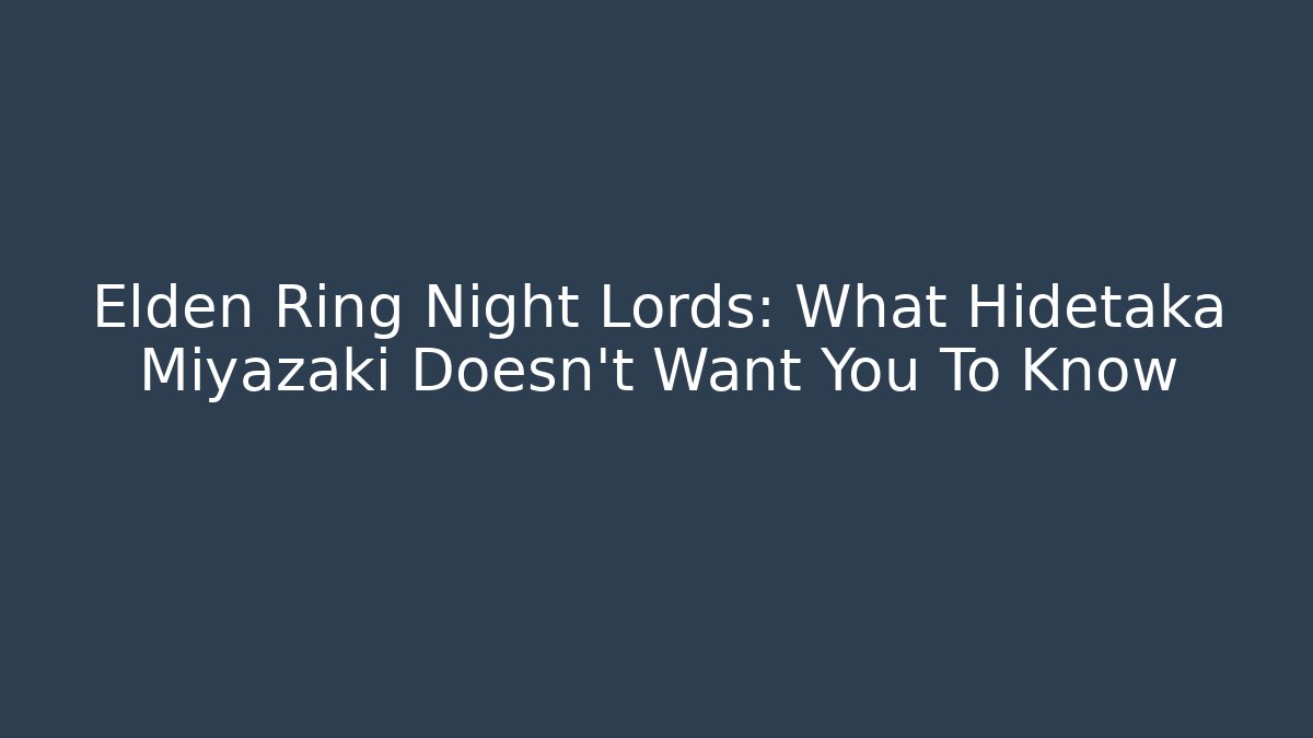 Elden Ring Night Lords: What Hidetaka Miyazaki Doesn't Want You To Know - Critter Realm
