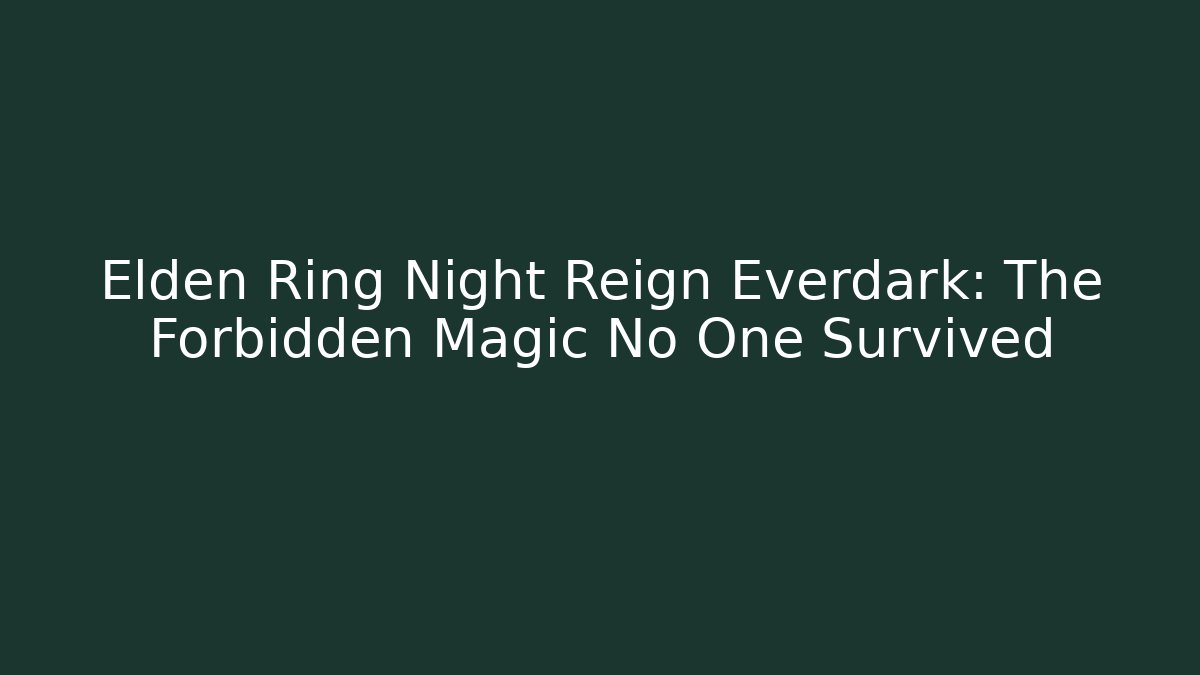 Elden Ring Night Reign Everdark: The Forbidden Magic No One Survived