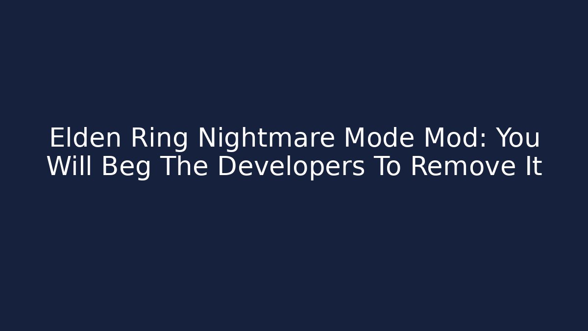 Elden Ring Nightmare Mode Mod: You Will Beg The Developers To Remove It