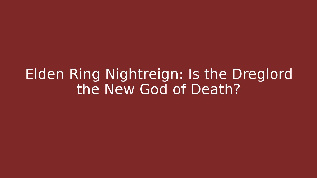 Elden Ring Nightreign: Is the Dreglord the New God of Death?