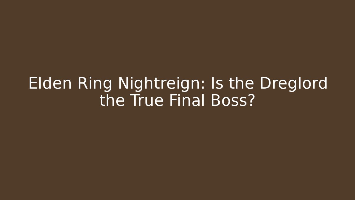 Elden Ring Nightreign: Is the Dreglord the True Final Boss?