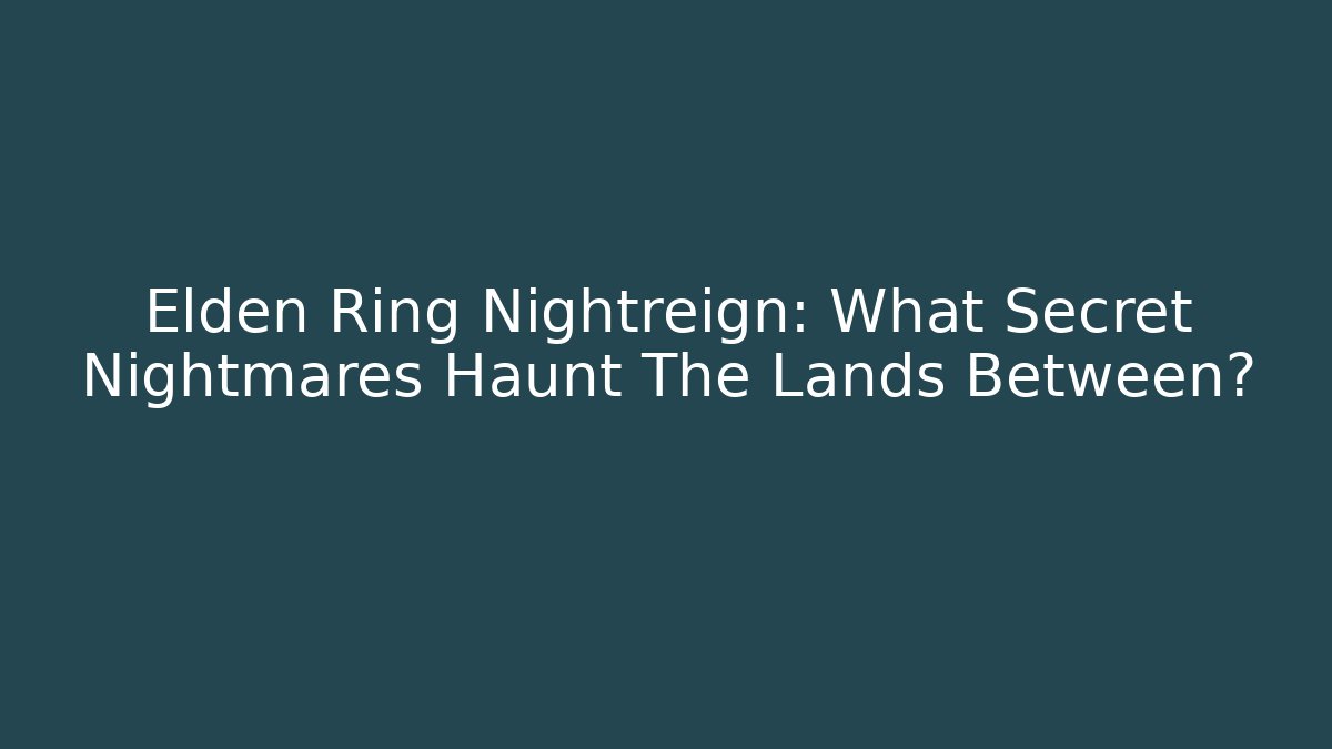 Elden Ring Nightreign: What Secret Nightmares Haunt The Lands Between?
