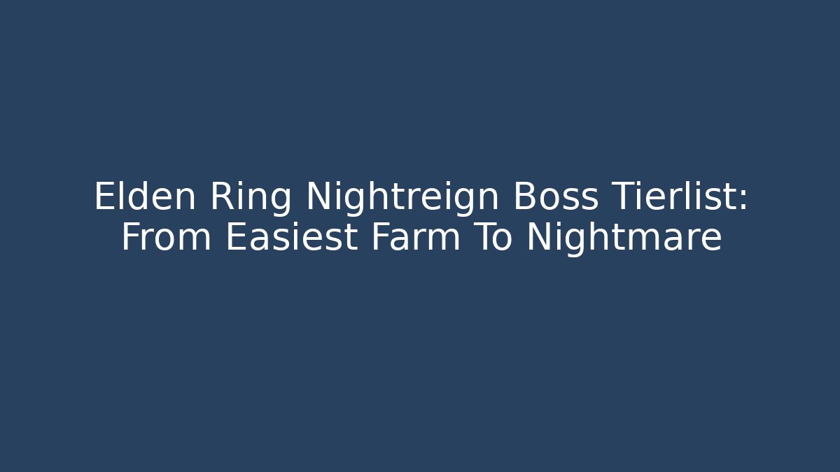 Elden Ring Nightreign Boss Tierlist: From Easiest Farm To Nightmare