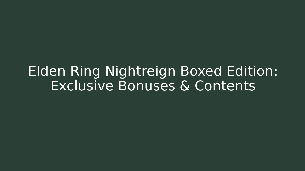 Elden Ring Nightreign Boxed Edition: Exclusive Bonuses & Contents