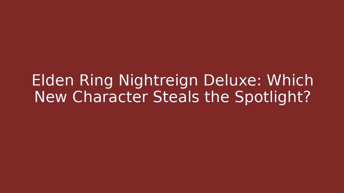 Elden Ring Nightreign Deluxe: Which New Character Steals the Spotlight?