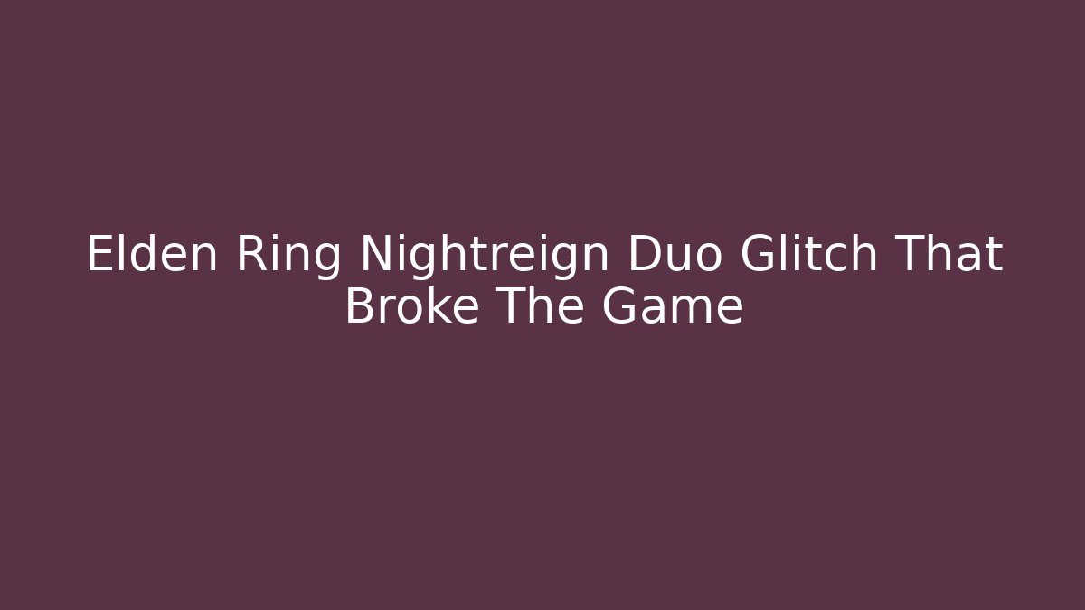 Elden Ring Nightreign Duo Glitch That Broke The Game