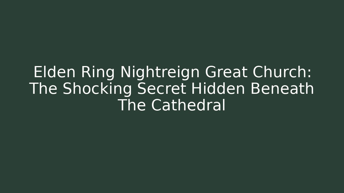 Elden Ring Nightreign Great Church: The Shocking Secret Hidden Beneath The Cathedral