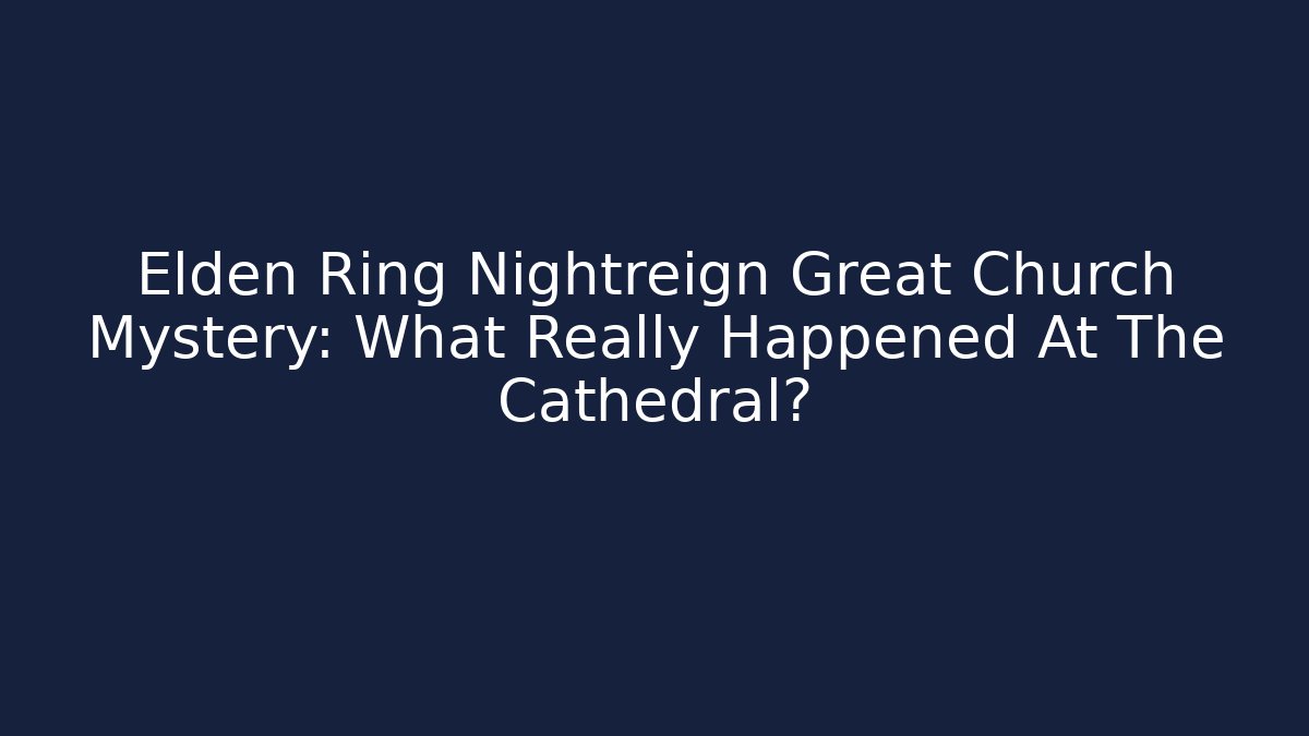 Elden Ring Nightreign Great Church Mystery: What Really Happened At The Cathedral?