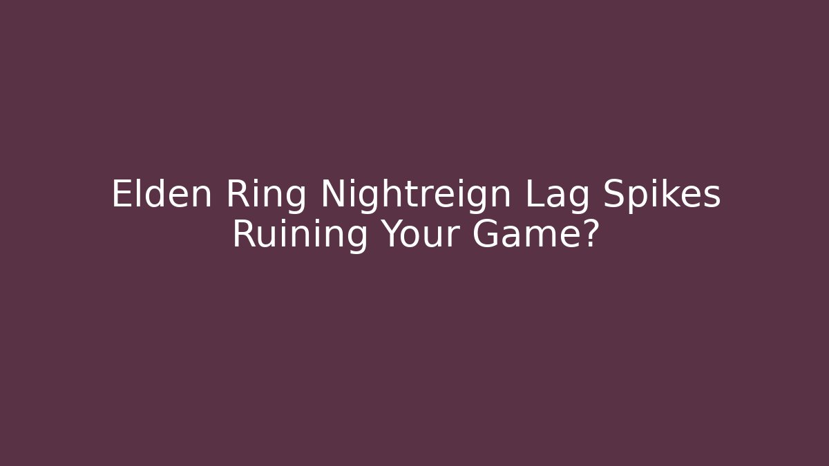 Elden Ring Nightreign Lag Spikes Ruining Your Game?