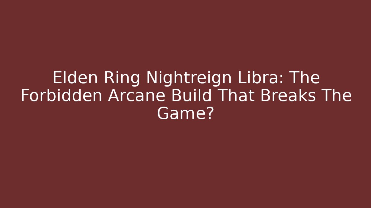 Elden Ring Nightreign Libra: The Forbidden Arcane Build That Breaks The Game? - Critter Realm