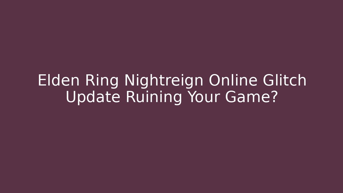 Elden Ring Nightreign Online Glitch Update Ruining Your Game?