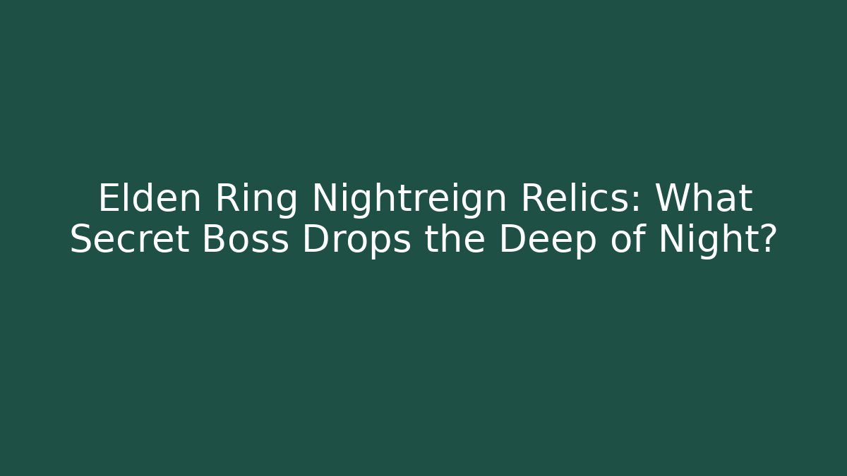 Elden Ring Nightreign Relics: What Secret Boss Drops the Deep of Night?