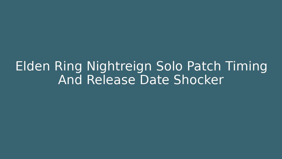Elden Ring Nightreign Solo Patch Timing And Release Date Shocker